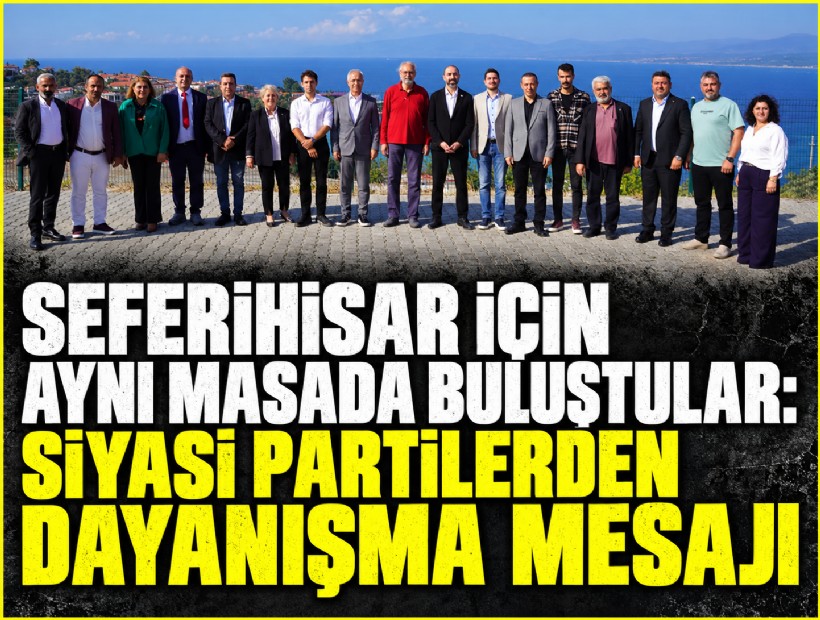 Seferihisar için aynı masada buluştular: Siyasi partilerden dayanışma mesajı
