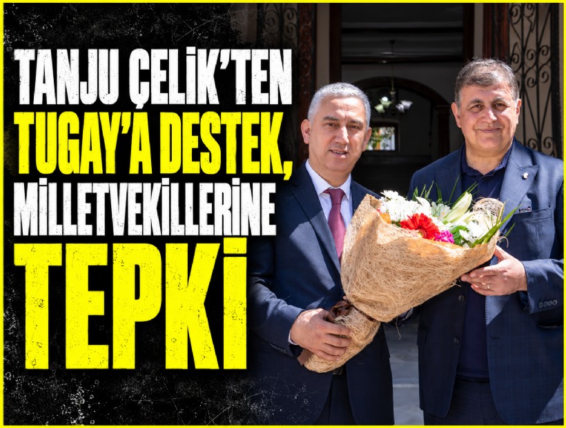Tanju Çelik’ten Tugay’a destek, İzmir milletvekillerine eleştiri