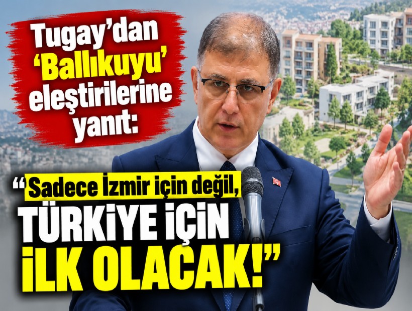 Tugay'dan 'Ballıkuyu' eleştirilerine yanıt: Sadece İzmir için değil, Türkiye için ilk olacak!