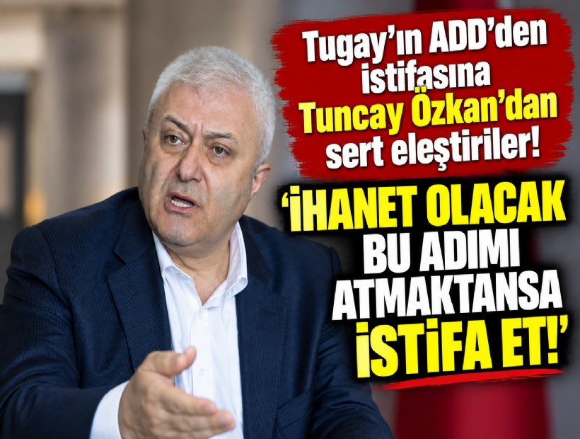 Tugay'ın ADD'den istifasına Tuncay Özkan'dan sert eleştiriler! 'İhanet olacak bu adımı atmaktansa istifa et!'