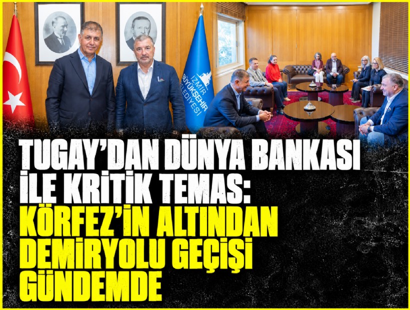 Tugay’dan Dünya Bankası ile kritik temas:  Körfez’in altından demiryolu geçişi gündemde