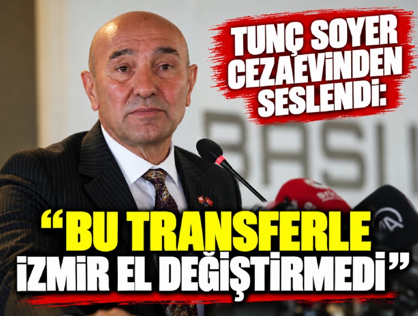 Tunç Soyer cezaevinden seslendi: Bu transferle İzmir el değiştirmedi