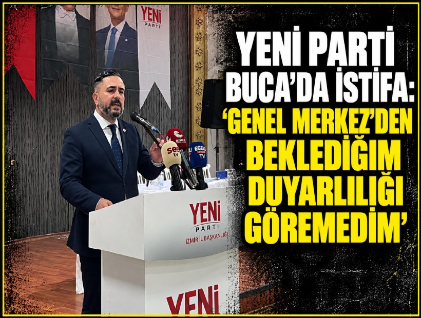 YENİ Parti Buca'da istifa: 'Genel Merkez’den beklediğim duyarlılığı göremedim'