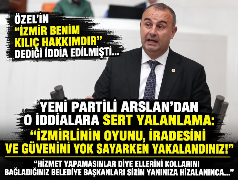 YENİ Partili Arslan'dan o iddialara sert yalanlama: İzmirlinin oyunu, iradesini ve güvenini yok sayarken yakalandınız!