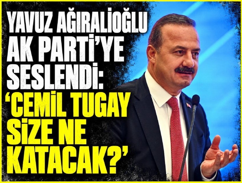 Yavuz Ağıralioğlu AK Parti’ye seslendi: 'Cemil Tugay size ne katacak?'