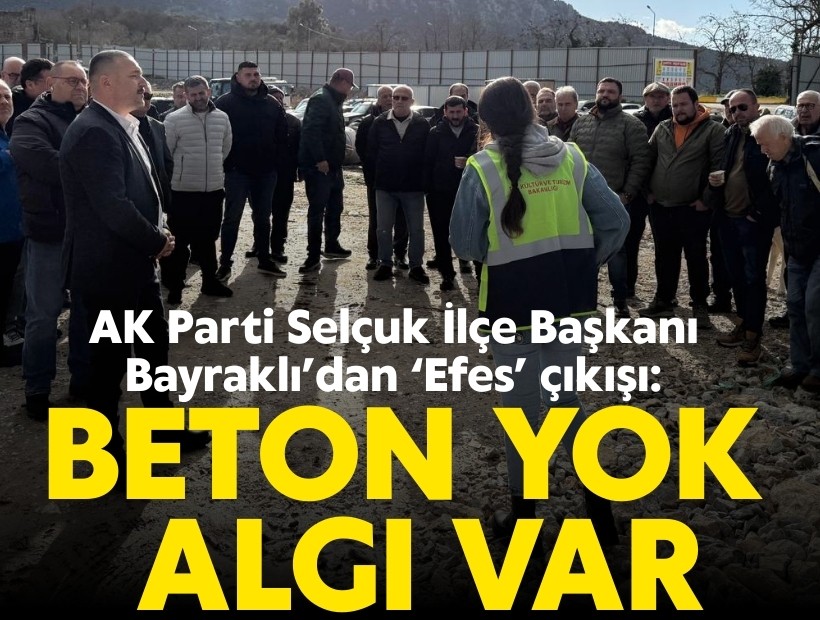 AK Parti Selçuk İlçe Başkanı Bayraklı: 'Efes, ilk kez beton yükünden arındırılıyor'