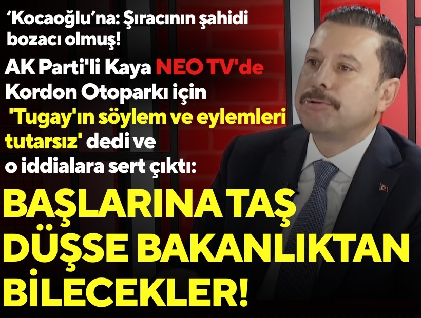 AK Parti'li Kaya NEO TV'de Kordon Otoparkı için 'Tugay'ın söylem ve eylemleri tutarsız' dedi, o iddialara sert çıktı: Başlarına taş düşse bakanlıktan bilecekler!
