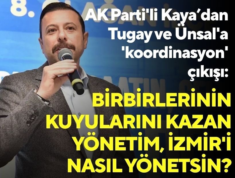AK Parti'li Kaya’dan Tugay ve Ünsal'a 'koordinasyon' çıkışı: Birbirlerinin kuyularını kazan yönetim, İzmir'i nasıl yönetsin?
