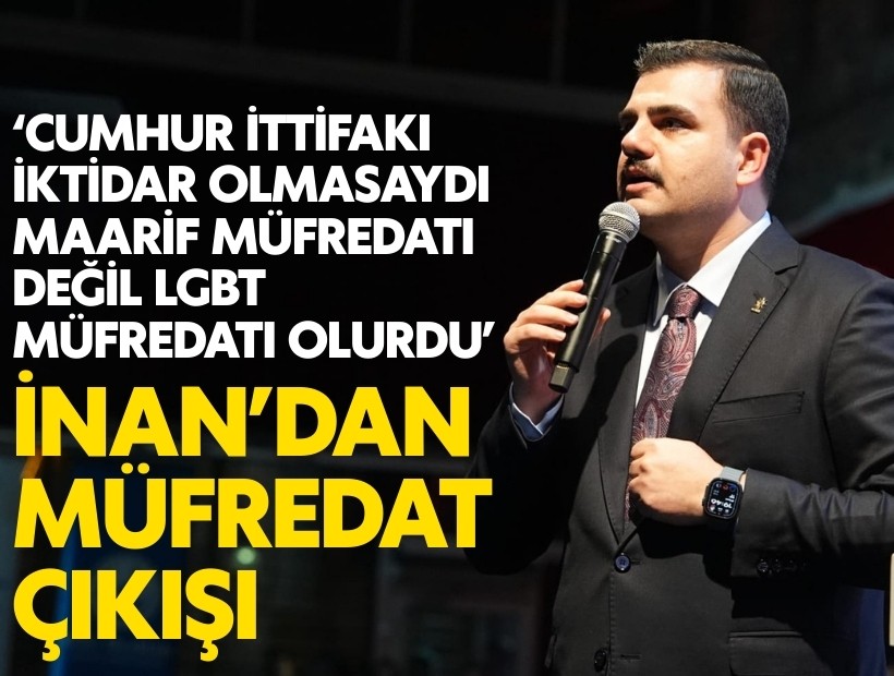 AK Partili İnan'dan müfredat çıkışı: Cumhur İttifakı iktidar olmasaydı, maarif müfredatı değil LGBT müfredatı olurdu