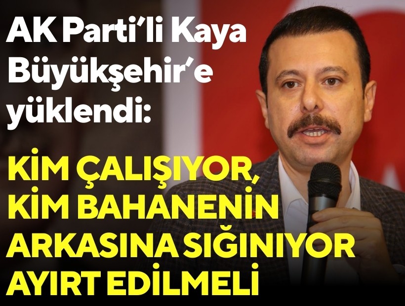AK Parti’li Kaya Büyükşehir'e yüklendi: Kim çalışıyor, kim bahanenin arkasına sığınıyor ayırt edilmeli