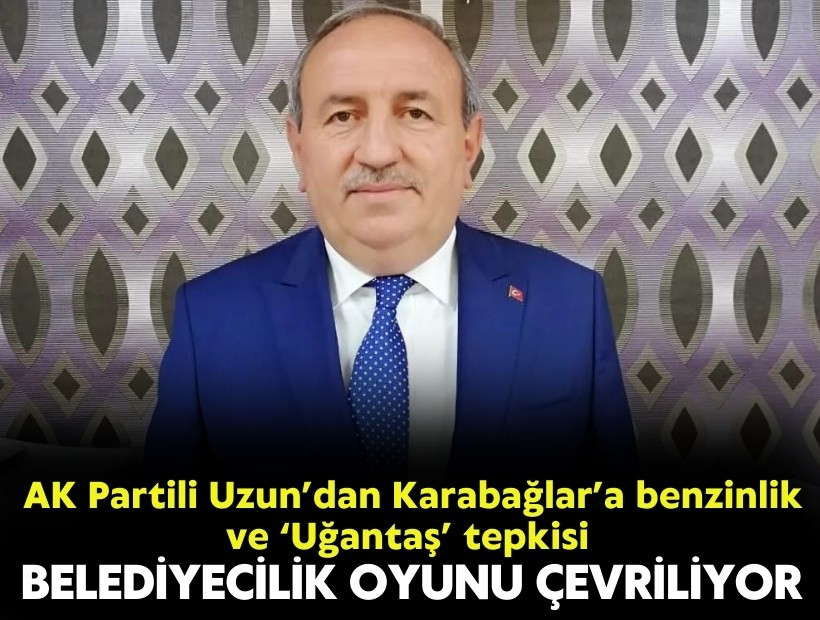 AK Partili Uzun’dan Karabağlar’a benzinlik ve ‘Uğantaş’ tepkisi: Belediyecilik oyunu çeviriyorlar!