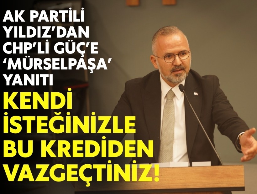 AK Partili Yıldız'dan CHP'li Güç'e 'Mürselpaşa' yanıtı: 'Kendi isteğinizle bu krediden vazgeçtiniz!'