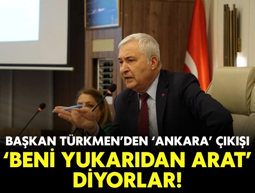Başkan Türkmen’den ‘Ankara’ çıkışı: ‘Beni yukarıdan arat’ diyorlar!