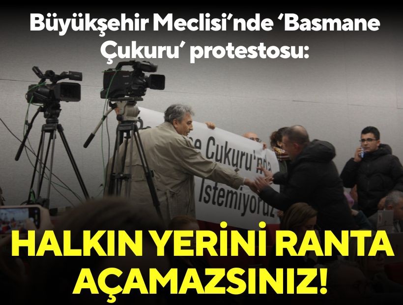 Büyükşehir Meclisi’nde ‘Basmane Çukuru’ protestosu: Halkın yerini ranta açamazsınız!