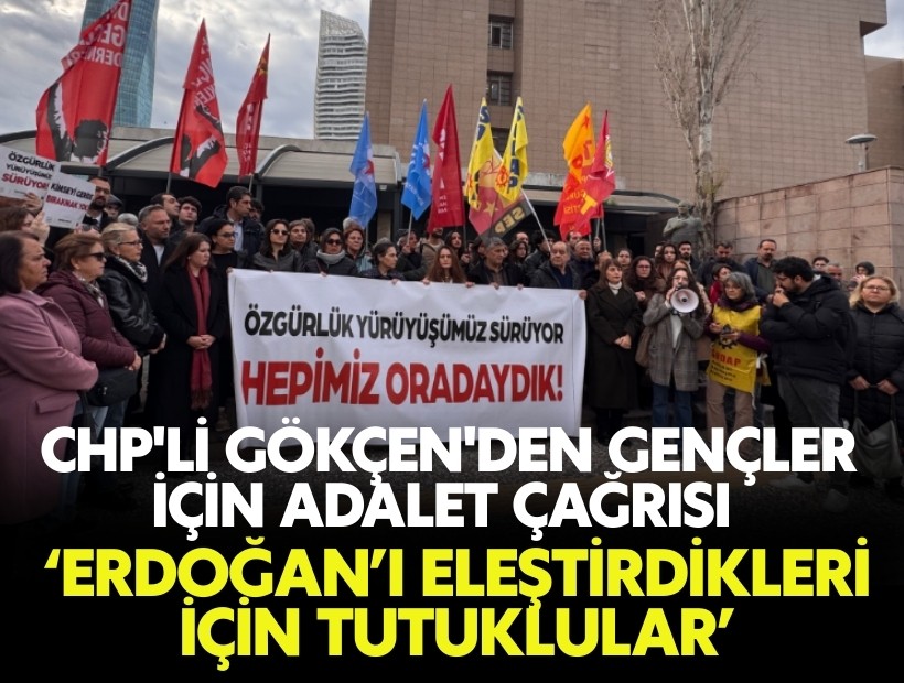 CHP'li Gökçen'den gençler için adalet çağrısı: Erdoğan’ı eleştirdikleri için tutuklular