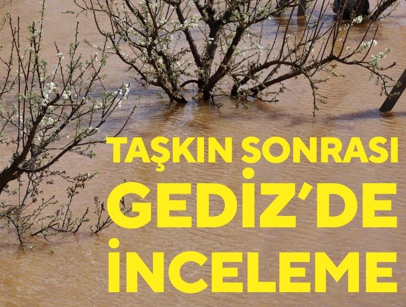 Gediz taşkını sonrası inceleme başlatıldı!
