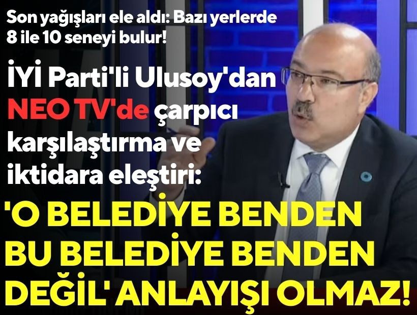 İYİ Parti'li Ulusoy'dan NEO TV'de çarpıcı karşılaştırma ve iktidara eleştiri: 'O belediye benden bu belediye benden değil' anlayışı olmaz!