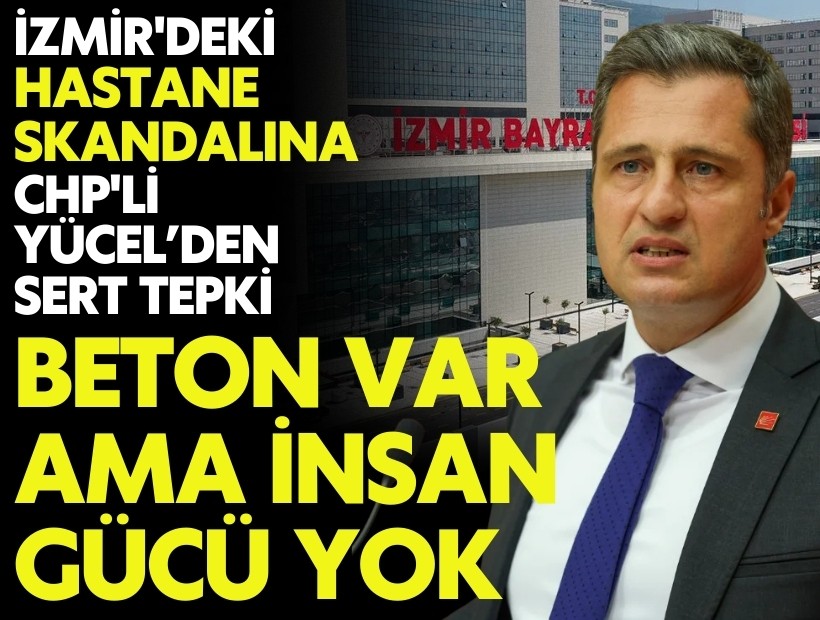 İzmir'deki hastane skandalına CHP'li Yücel'den sert tepki: 'Beton var ama insan gücü yok'