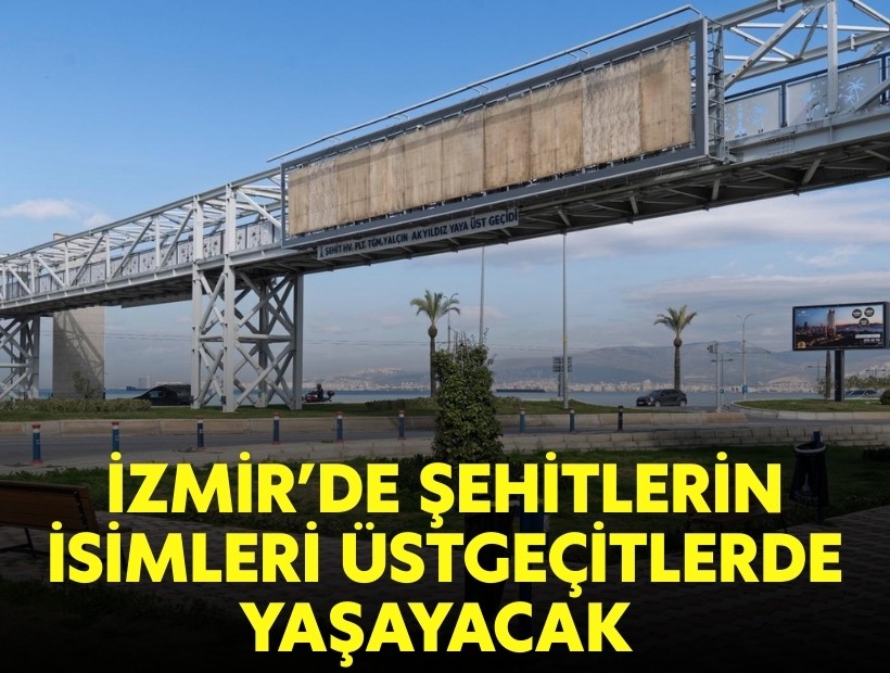 İzmir’de şehitlerin isimleri üstgeçitlerde yaşayacak