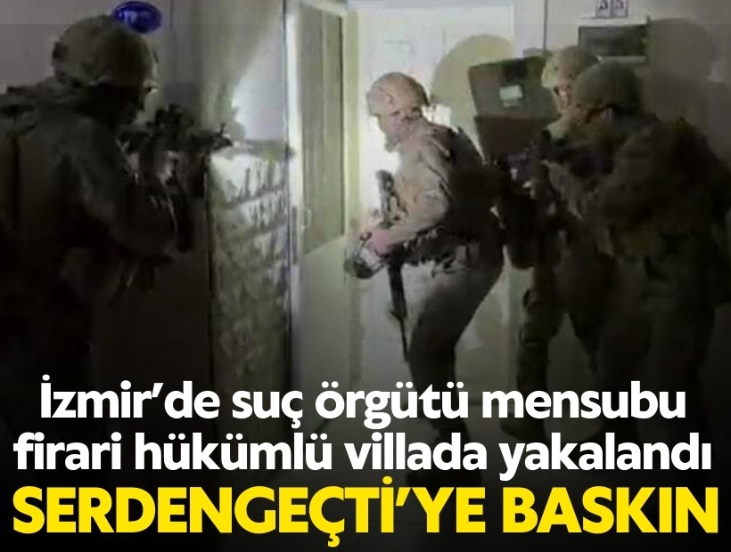 İzmir’de suç örgütü mensubu firari hükümlü villada yakalandı