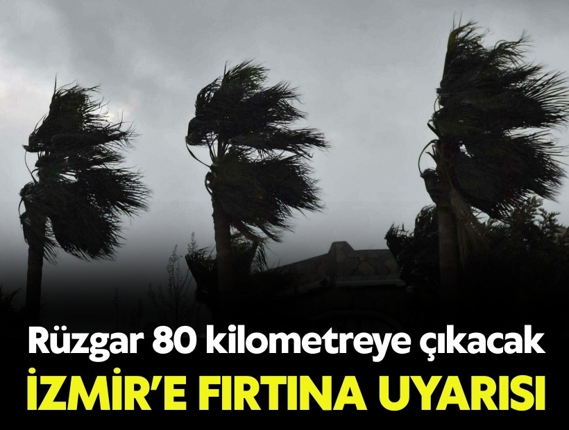 İzmir’e fırtına uyarısı: Rüzgar 80 kilometreye çıkacak
