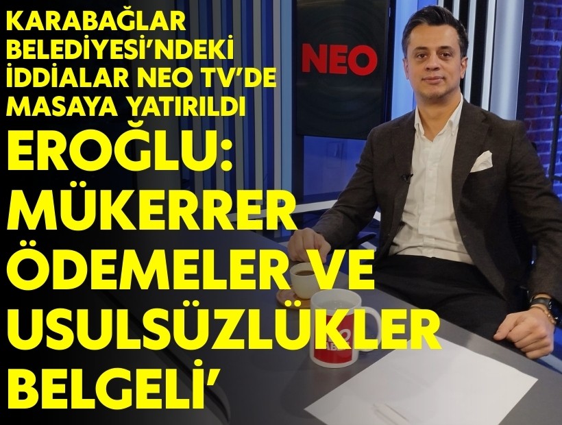 Karabağlar Belediyesi’ndeki iddialar NEO TV’de masaya yatırıldı... Eroğlu: 'Mükerrer ödemeler ve usulsüzlükler belgeli'