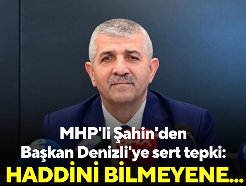 MHP'li Şahin'den Başkan Denizli'ye sert tepki: Haddini bilmeyene...
