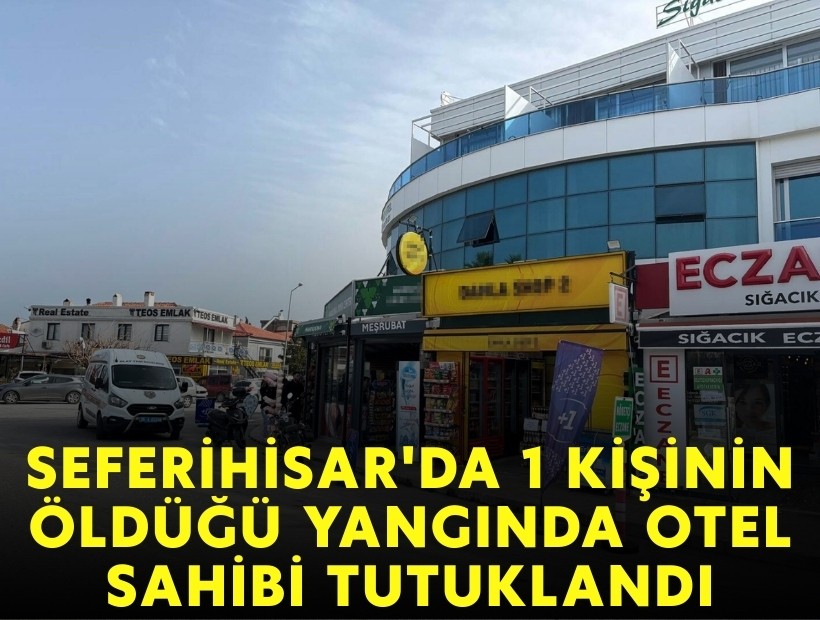 Seferihisar'da 1 kişinin öldüğü yangında otel sahibi tutuklandı