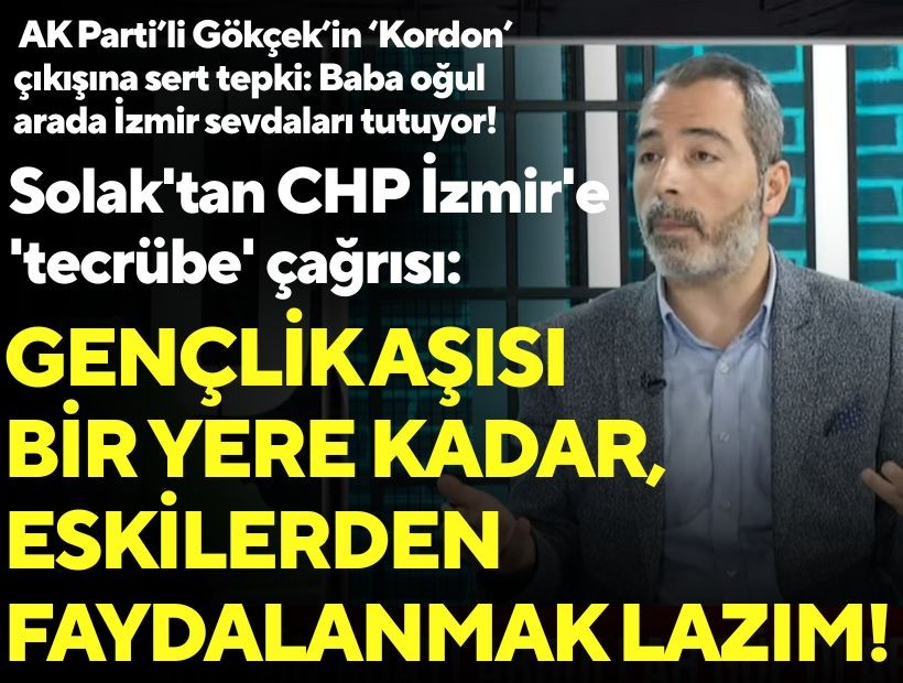 Solak'tan CHP İzmir'e 'tecrübe' çağrısı: Gençlik aşısı bir yere kadar, eskilerden faydalanmak lazım!