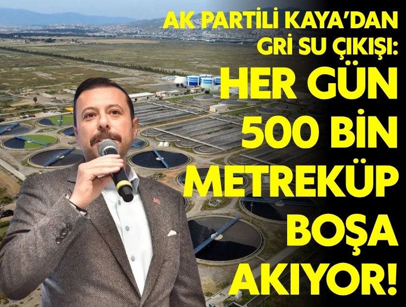 AK Partili Kaya’dan gri suçıkışı: Her gün 500 bin metreküp boşa gidiyor