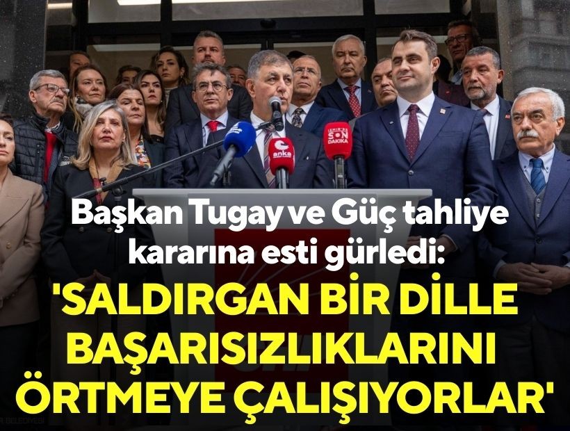 Başkan Tugay ve Güç tahliye kararına esti gürledi: 'Saldırgan bir dille başarısızlıklarını örtmeye çalışıyorlar'