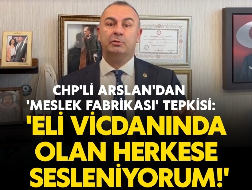 CHP'li Arslan'dan 'Meslek Fabrikası' tepkisi: 'Eli vicdanında olan herkese sesleniyorum!'