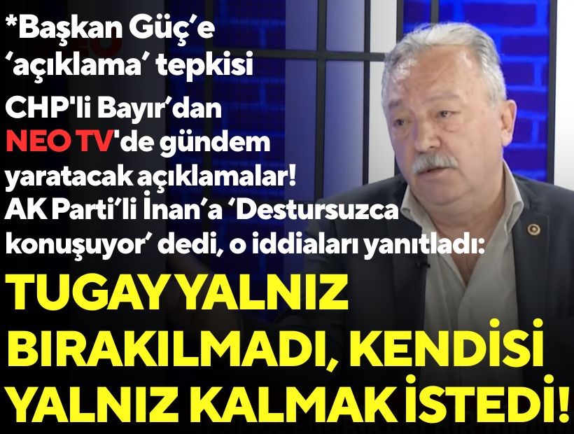 CHP'li Bayır'dan NEO TV'de gündem yaratacak açıklamalar! 'AK Parti’li İnan’a ‘Destursuzca konuşuyor’ dedi, o iddiaları yanıtladı: Tugay'ın kendisi yalnız kalmak istedi!