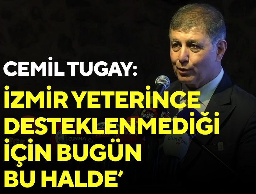 Cemil Tugay: 'İzmir yeterince desteklenmediği için bugün hak ettiği yerde değil'