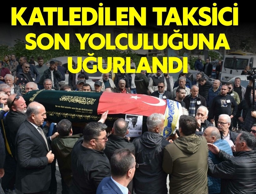 Katledilen taksici Deniz Örer son yolculuğuna uğurlandı