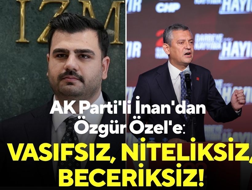 AK Parti'li İnan'dan Özgür Özel'e: Vasıfsız, niteliksiz, beceriksiz!