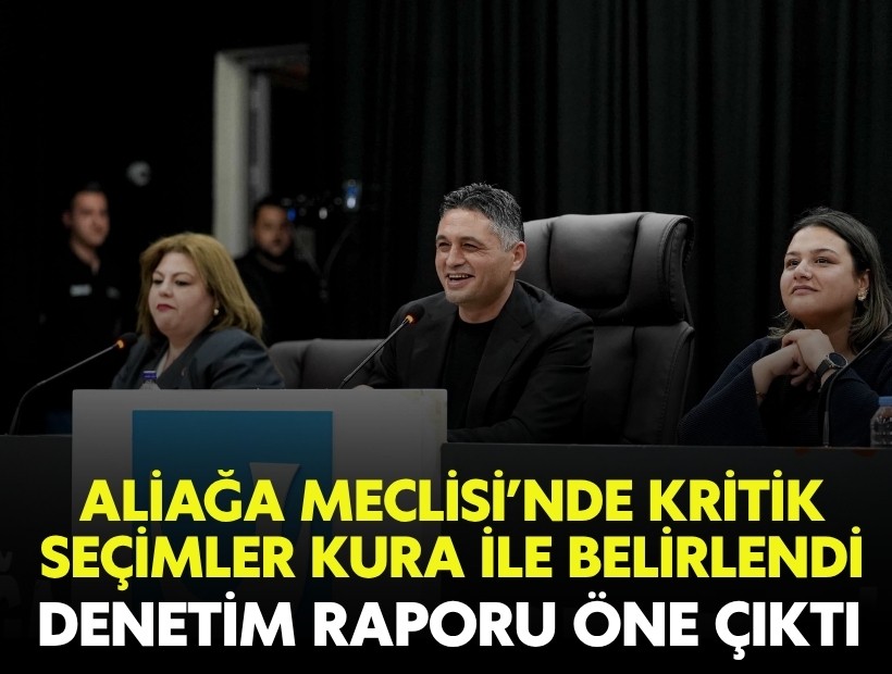 Aliağa Meclisi’nde kritik seçimler kura ile belirlendi: Denetim raporu öne çıktı