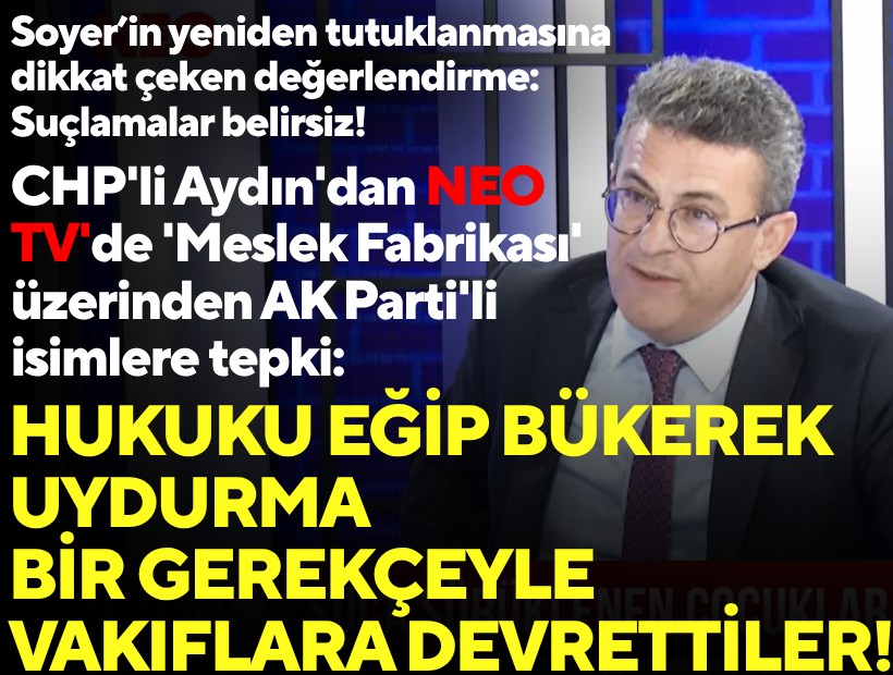 CHP'li Aydın'dan NEO TV'de 'Meslek Fabrikası' üzerinden AK Parti'li isimlere tepki: Hukuku eğip bükerek uydurma bir gerekçeyle devrettiler!