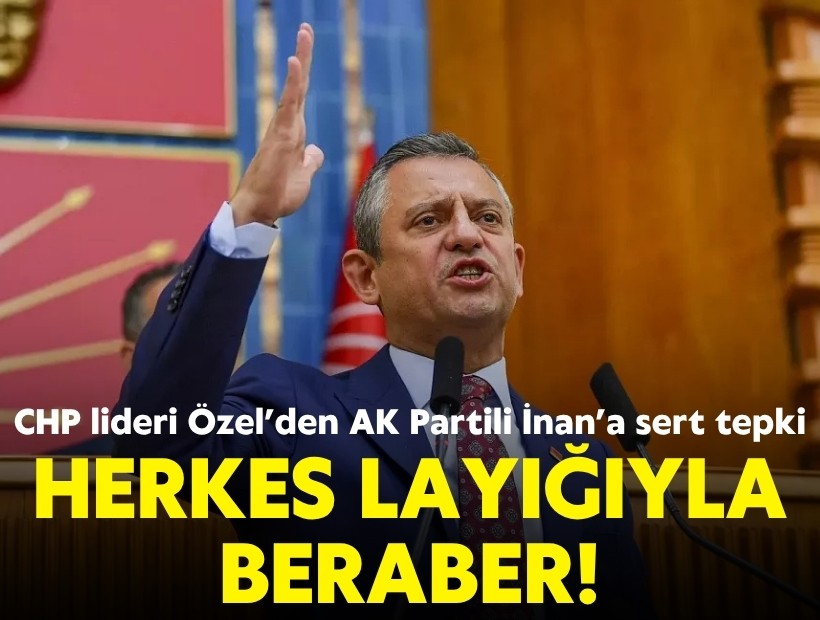CHP lideri Özel’den AK Partili İnan’a sert tepki: Herkes layığıyla beraber!
