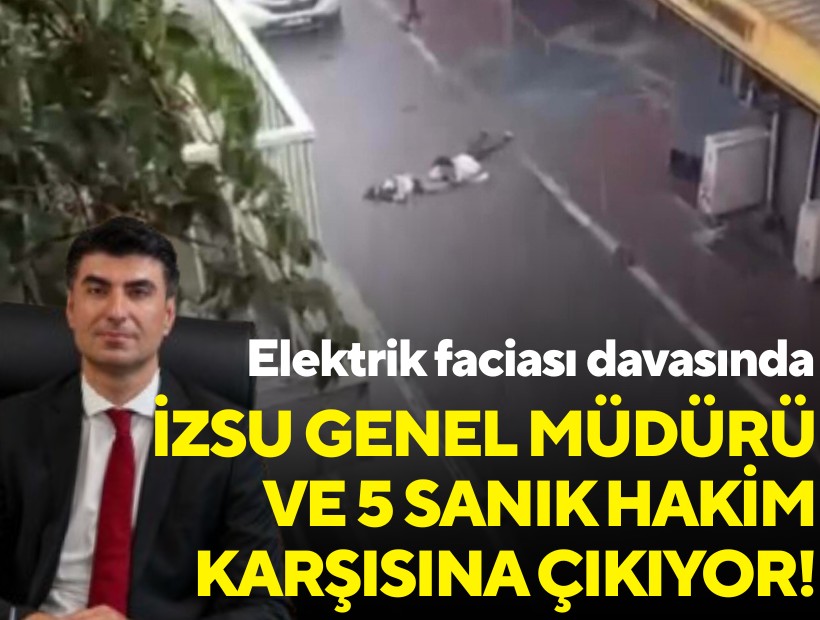 Elektrik faciası davasında İZSU Genel Müdürü ve 5 sanık hakim karşısına çıkıyor!