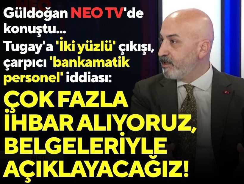 Güldoğan NEO TV'de konuştu... Tugay'a 'İki yüzlü' çıkışı ve çarpıcı 'bankamatik personel' iddiası: Çok fazla ihbar alıyoruz!
