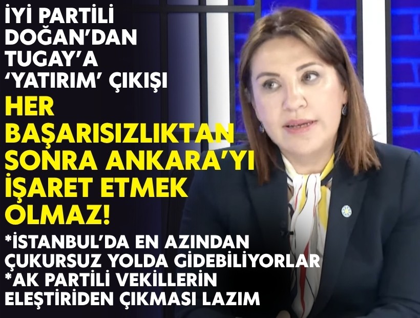 İYİ Partili Doğan’dan Tugay’a ‘yatırım’ çıkışı: Her başarısızlıktan sonra Ankara’yı işaret etmek olmaz!