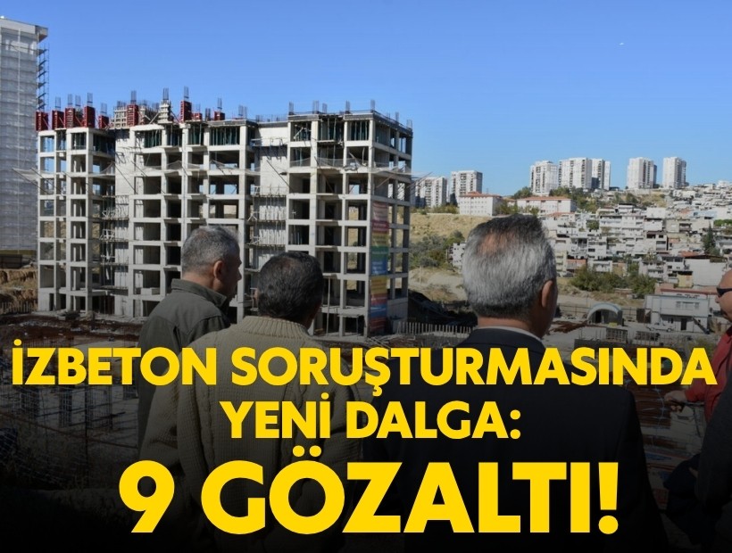İZBETON soruşturmasında yeni dalga: 9 gözaltı
