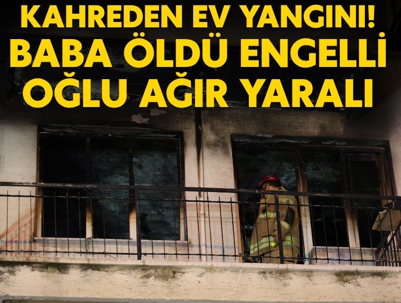 İzmir'de kahreden yangın: Baba öldü, engelli oğlu ağır yaralı