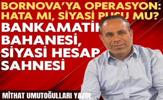 Mithat Umutoğulları yazdı... Bornova’ya operasyon: Hata mı, siyasi pusu mu?