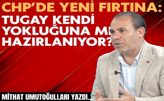 Mithat Umutoğulları yazdı... CHP'de yeni fırtına: Tugay kendi yokluğuna mı hazırlanıyor?