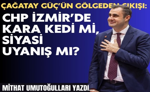 Mithat Umutoğulları yazdı... Çağatay Güç’ün gölgeden çıkışı: CHP İzmir’de kara kedi mi, siyasi uyanış mı?