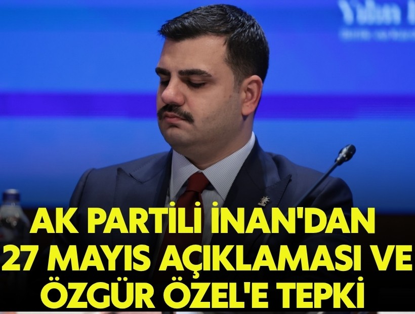AK Partili İnan'dan 27 Mayıs açıklaması ve Özel'e tepki