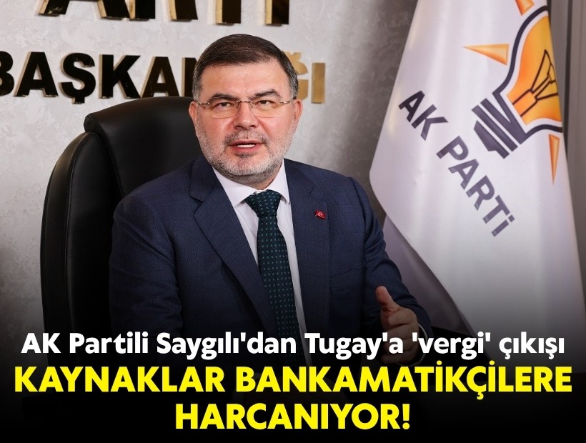 AK Partili Saygılı'dan, Tugay'a 'vergi' çıkışı: Kaynaklar bankamatikçilere harcanıyor!