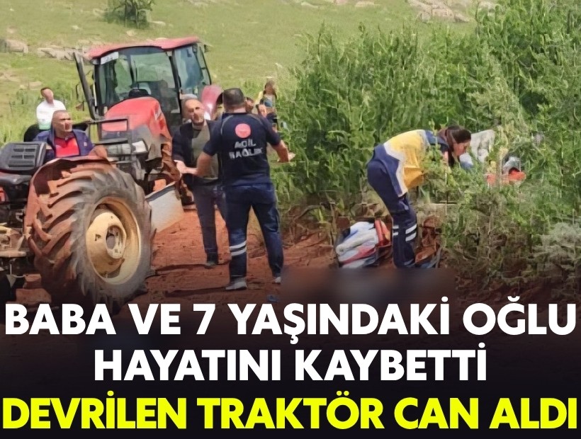 Devrilen traktör can aldı: Baba ve 7 yaşındaki oğlu hayatını kaybetti
